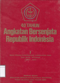 Image of 40 Tahun Angkatan Bersenjata Republik Indonesia: Masa Perang Kemerdekaan, Konsolidasi Awal dan Masa Integrasi