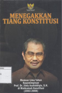 Image of Menegakkan Tiang Konstitusi: Memoar Lima Tahun Kepemimpinan Prof. Dr. Jimly Asshiddiqie, S.H. di Mahkamah Konstitusi (2003-2008)