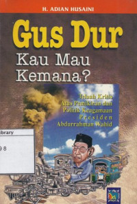 Image of Gus Dur Kau Mau Kemana : Telaah Kritis Atas Pemikiran dan Politik Keagamaan Presiden Abdurrahman Wahid