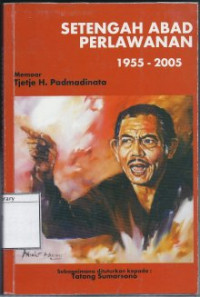 Image of Setengah Abad Perlawanan: 1955-2005 Memoar Tjetje H. Padmadinata Sebagaimana Dituturkan kepada Tatang Sumarsono