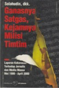 Image of Ganasnya Satgas, Kejamnya Milisi Timtim : Laporan Kekerasan Terhadap Jurnalis dan Media Massa Mei 1999 - April 2000