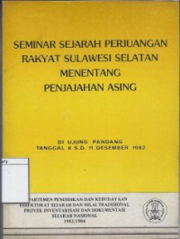 Image of Seminar Sejarah Perjuangan Rakyat Sulawesi Selatan Menentang Penjajahan Asing: Di Ujung Pandang Tanggal 8 s.d. 11 Desember 1982